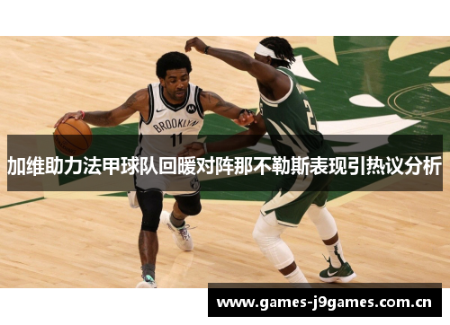加维助力法甲球队回暖对阵那不勒斯表现引热议分析 加维助力法甲球队回暖对阵那不勒斯表现引热议分析